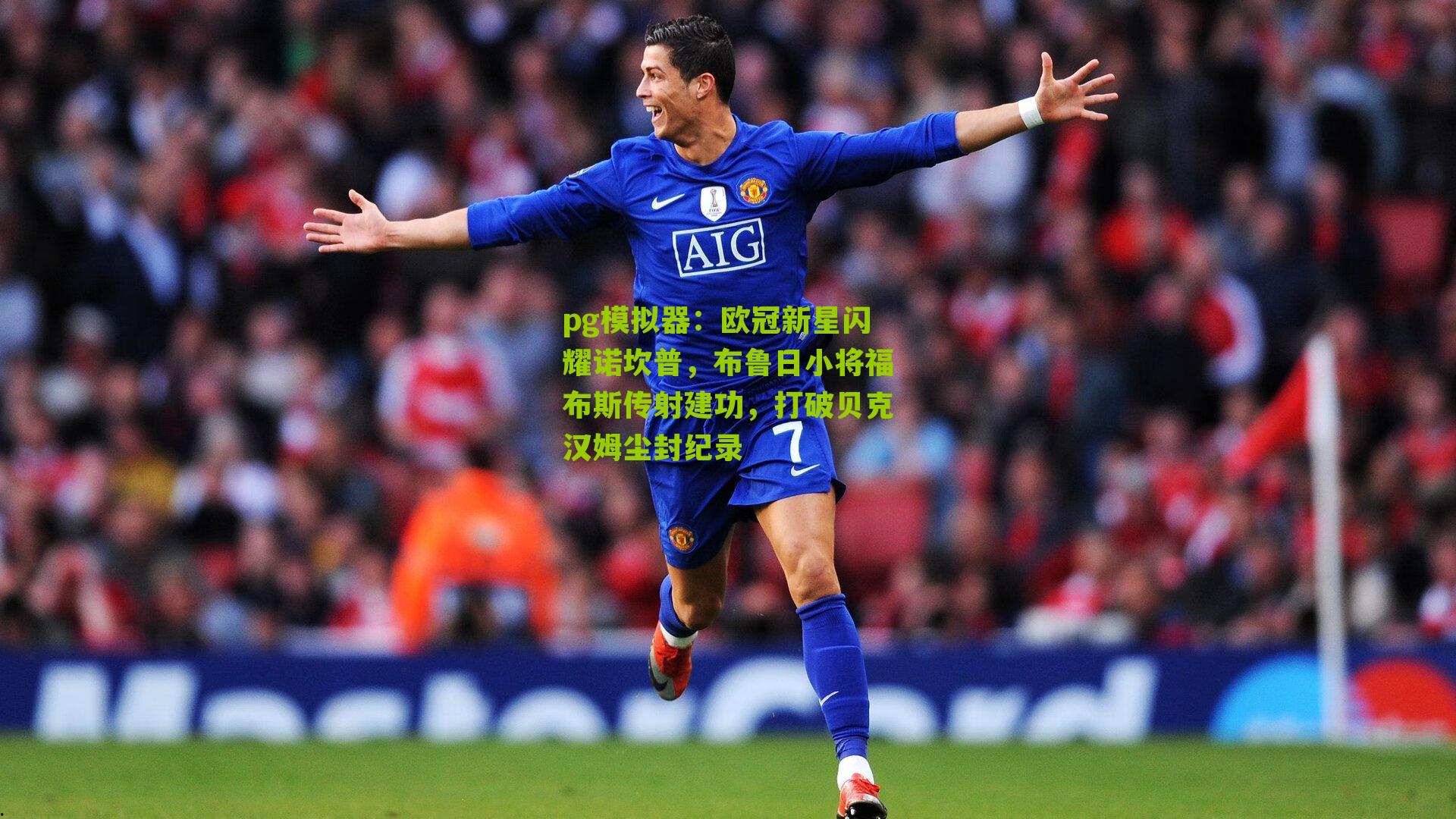 pg模拟器：欧冠新星闪耀诺坎普，布鲁日小将福布斯传射建功，打破贝克汉姆尘封纪录