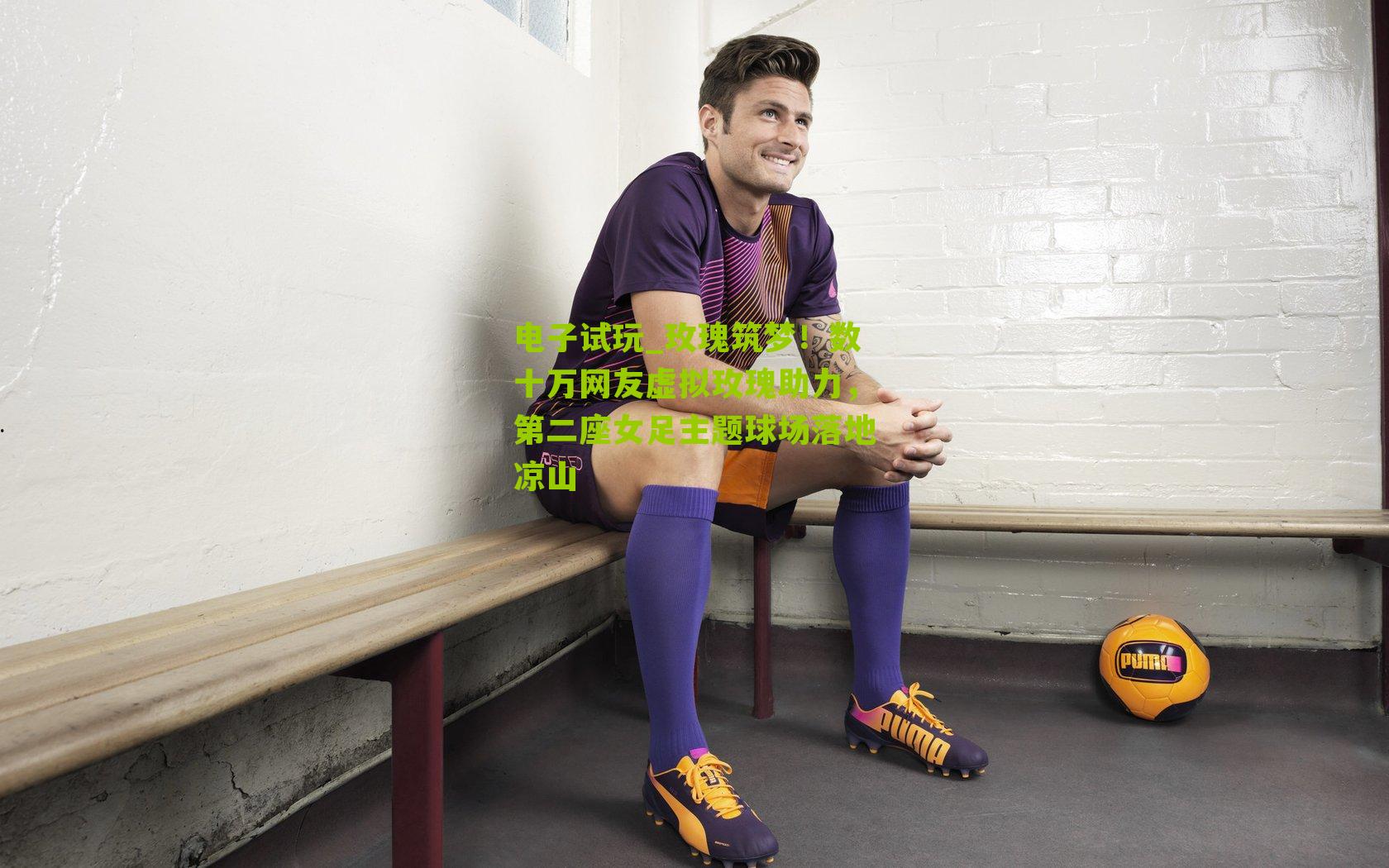 电子试玩_玫瑰筑梦！数十万网友虚拟玫瑰助力，第二座女足主题球场落地凉山