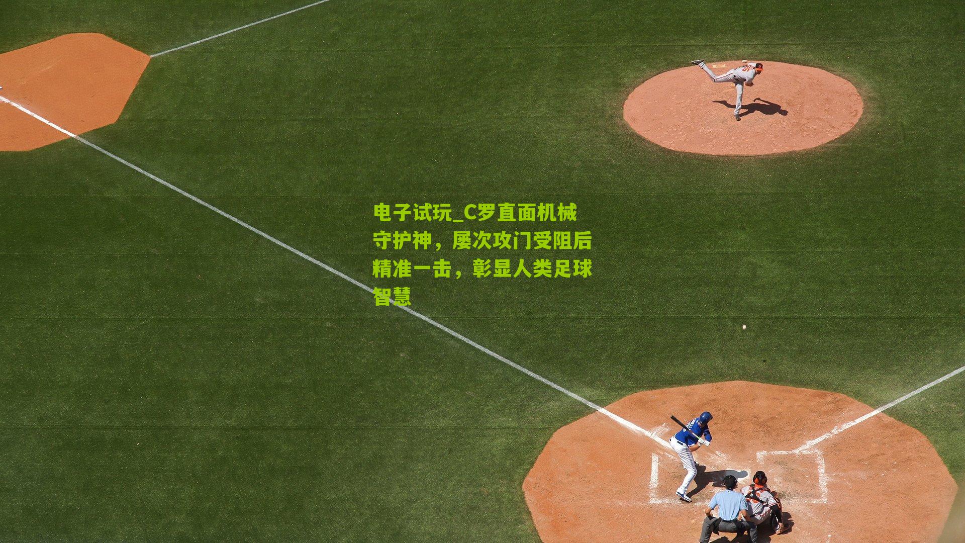 电子试玩_C罗直面机械守护神，屡次攻门受阻后精准一击，彰显人类足球智慧