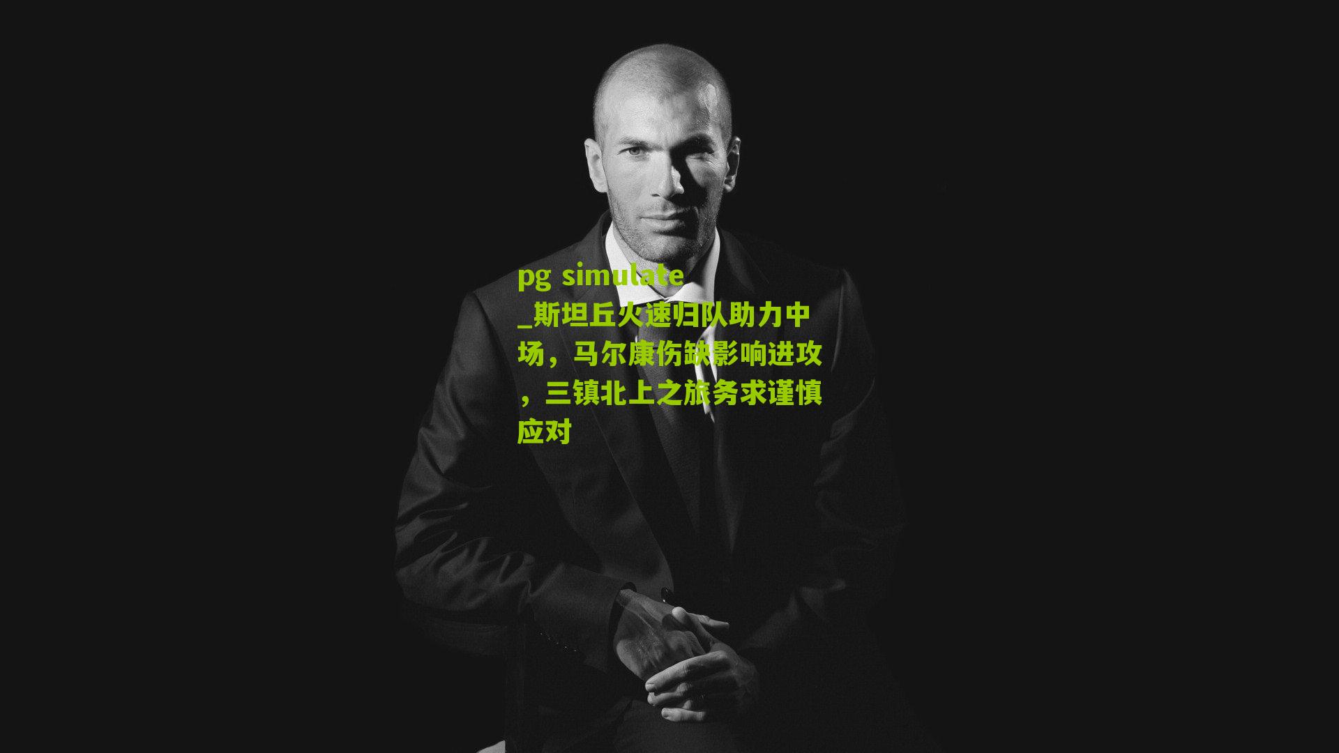 pg simulate_斯坦丘火速归队助力中场，马尔康伤缺影响进攻，三镇北上之旅务求谨慎应对