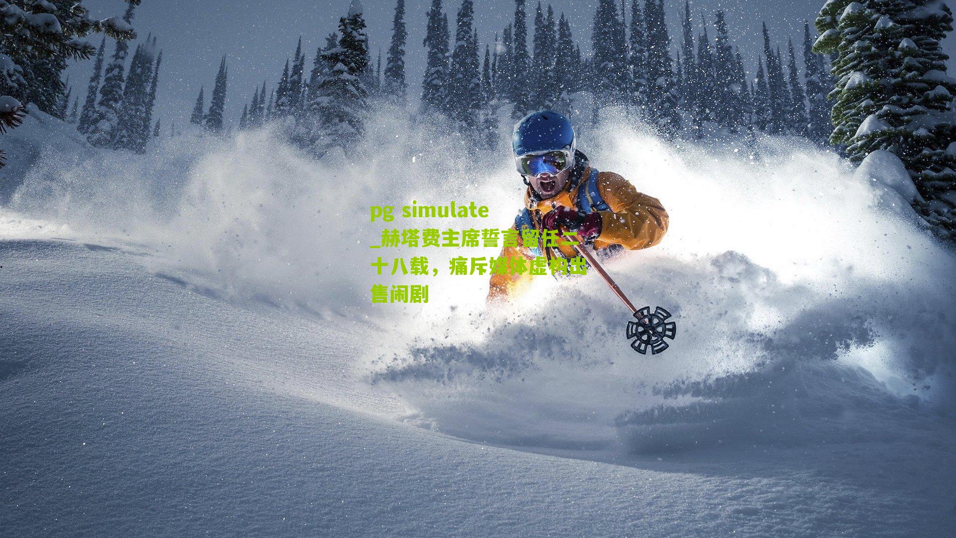 pg simulate_赫塔费主席誓言留任二十八载，痛斥媒体虚构出售闹剧