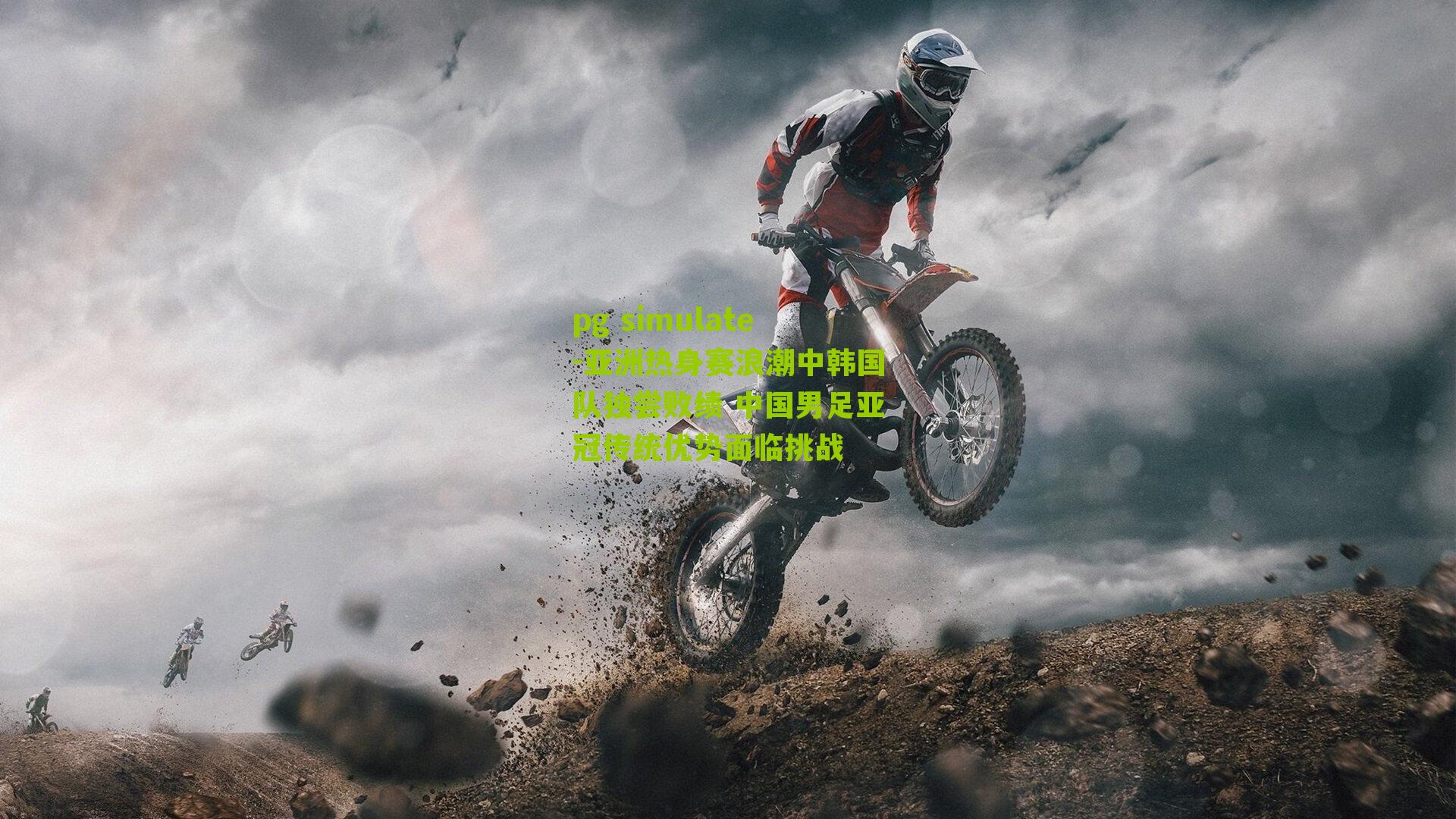 pg simulate-亚洲热身赛浪潮中韩国队独尝败绩 中国男足亚冠传统优势面临挑战